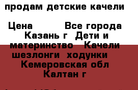 продам детские качели › Цена ­ 800 - Все города, Казань г. Дети и материнство » Качели, шезлонги, ходунки   . Кемеровская обл.,Калтан г.